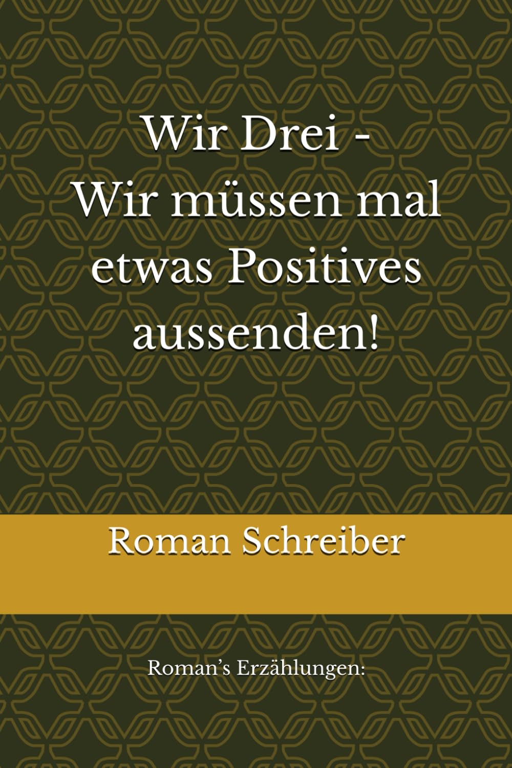 Wir Drei - Wir müssen mal etwas Positives aussenden!: Roman’s Erzählungen: