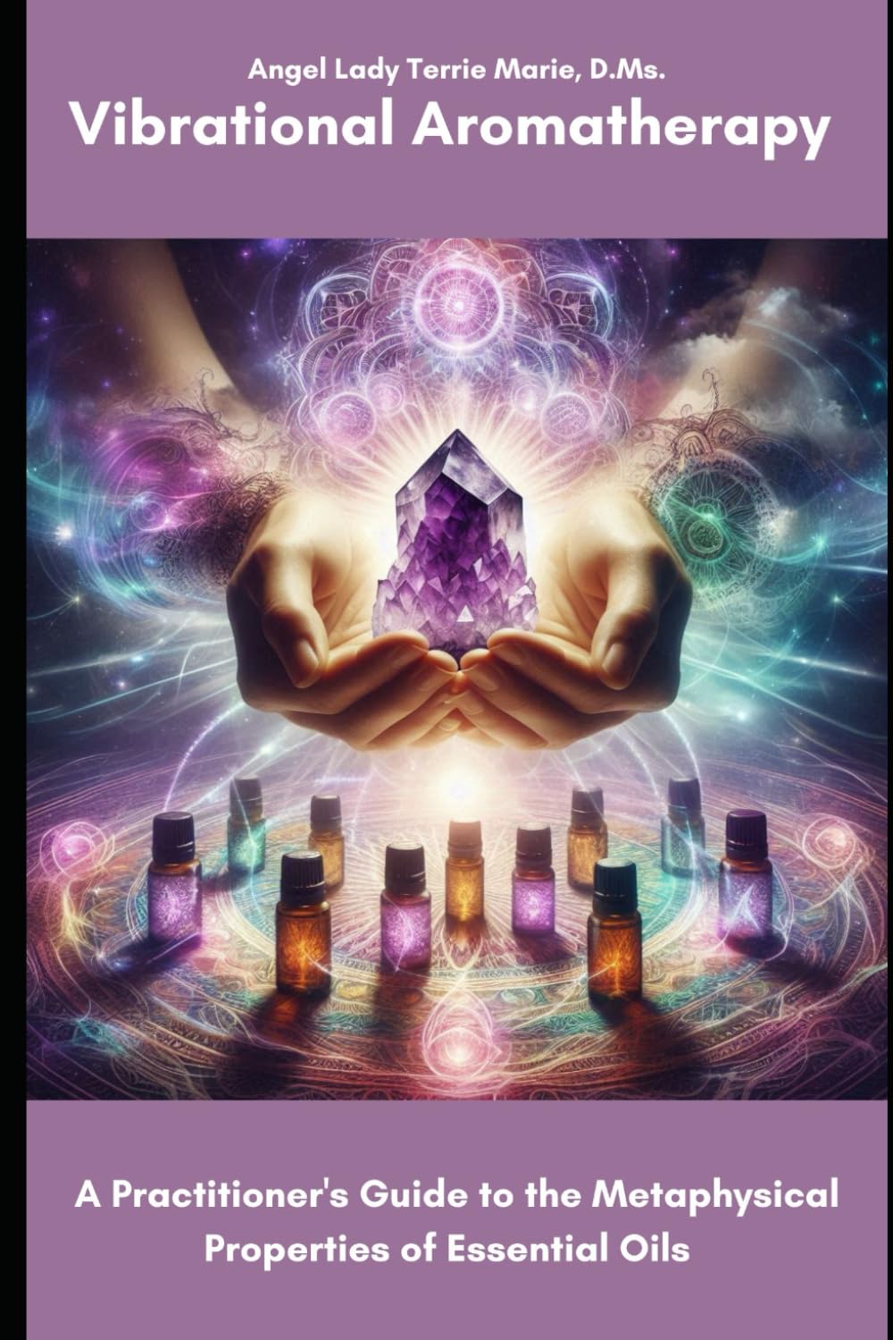 Vibrational Aromatherapy: A Practitioner's Guide to the Metaphysical Properties of Essential Oils