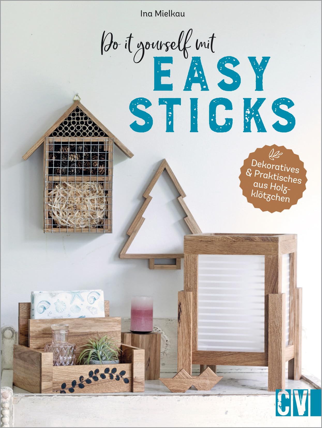 Basteln mit Holz – Do it yourself mit Easy Sticks: Dekoratives & Praktisches aus Holzklötzchen basteln