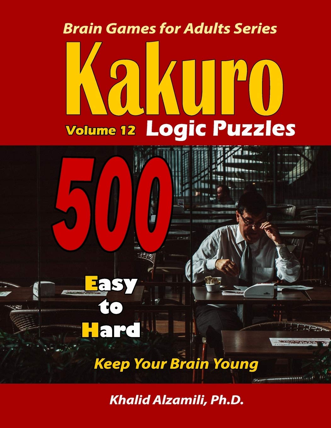 Kakuro Logic Puzzles: 500 Easy to Hard :: 9x9 puzzles :: Keep Your Brain Young: 12 (Brain Games for Adults)