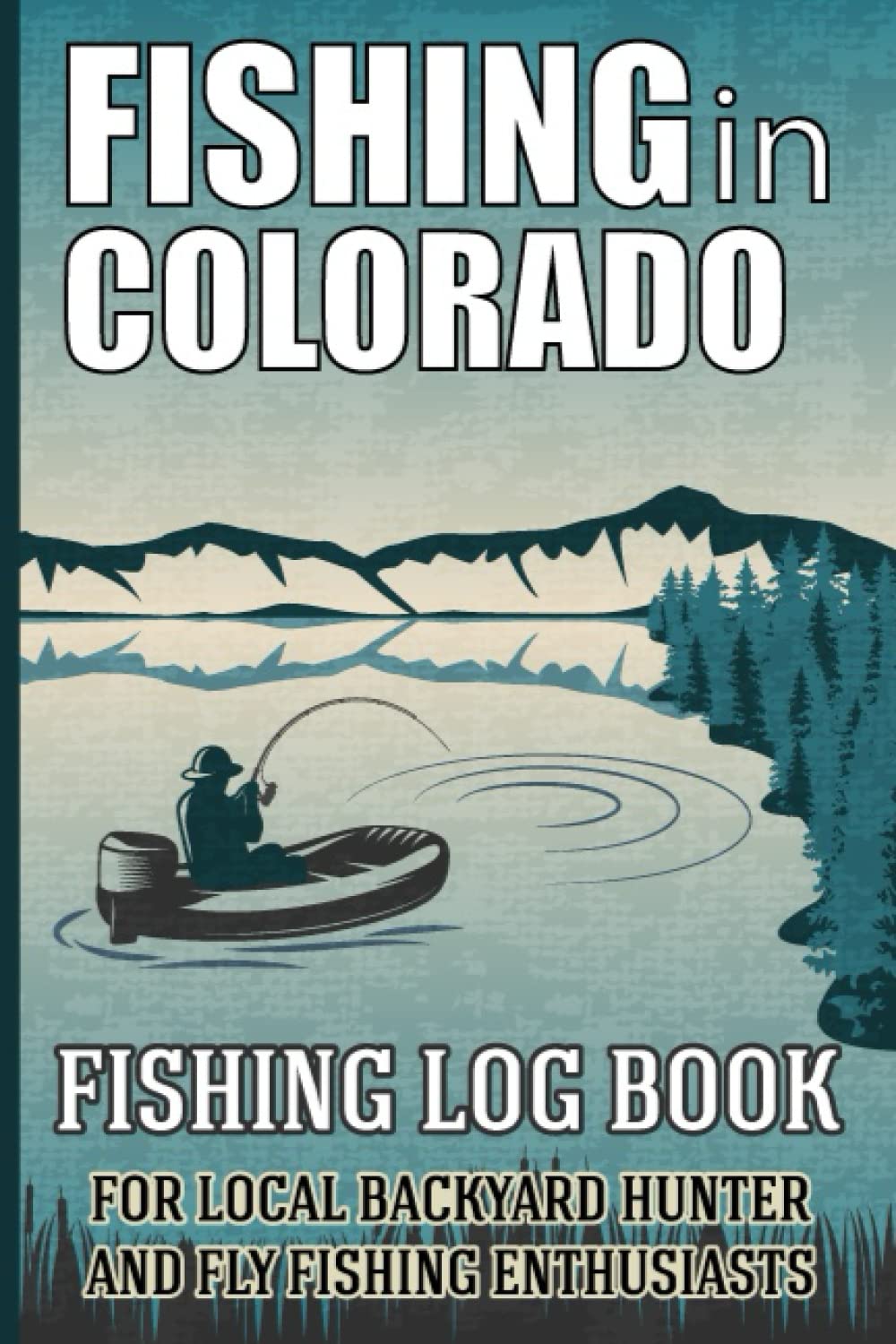 Fishing in Colorado: Fishing in Colorado Log Book for Local Backyard Anglers and Fly Fishing Enthusiasts, Fishing Log and Trip Record Journal for All Serious, Fishermen, and Fishing Lovers