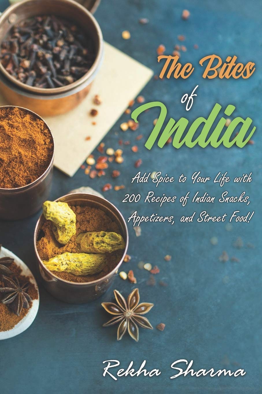The Bites of India: Add Spice to Your Life with 200 Recipes of Indian Snacks, Appetizers, and Street Food!: 5 (Indian Cookbook)
