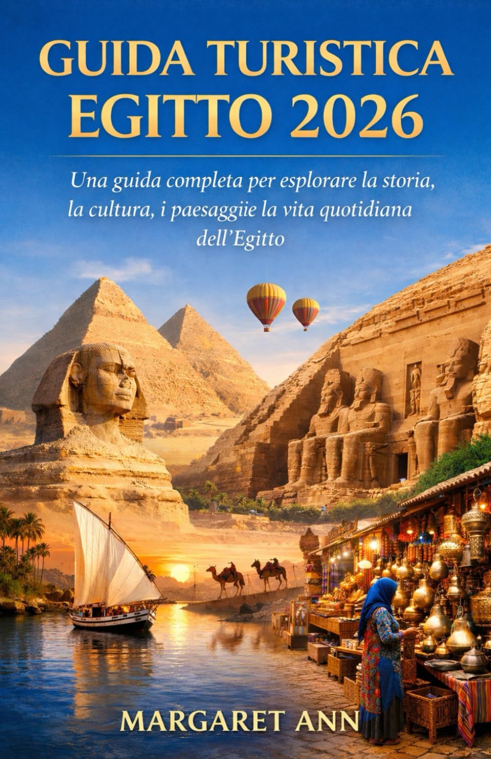 GUIDA TURISTICA EGITTO 2026: Una guida completa per esplorare la storia, la cultura, i paesaggi e la vita quotidiana dell'Egitto