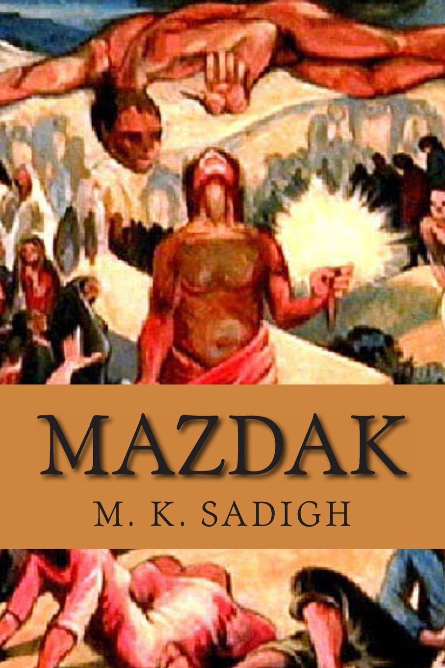 Mazdak: This book is an epic composition of Persian poems: translated in English and French: about four outstanding Iranian historical movements: ... Zarathusteranism, Manicheism and Mazdakites.