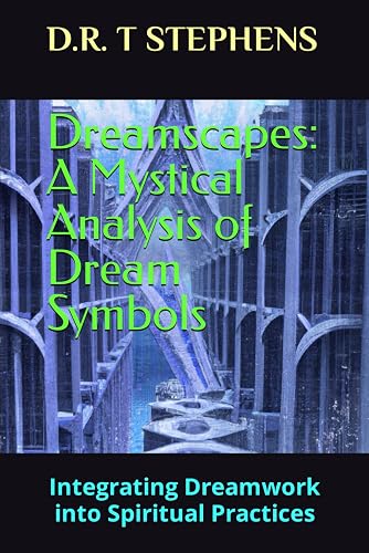Dreamscapes: A Mystical Analysis of Dream Symbols: Integrating Dreamwork into Spiritual Practices