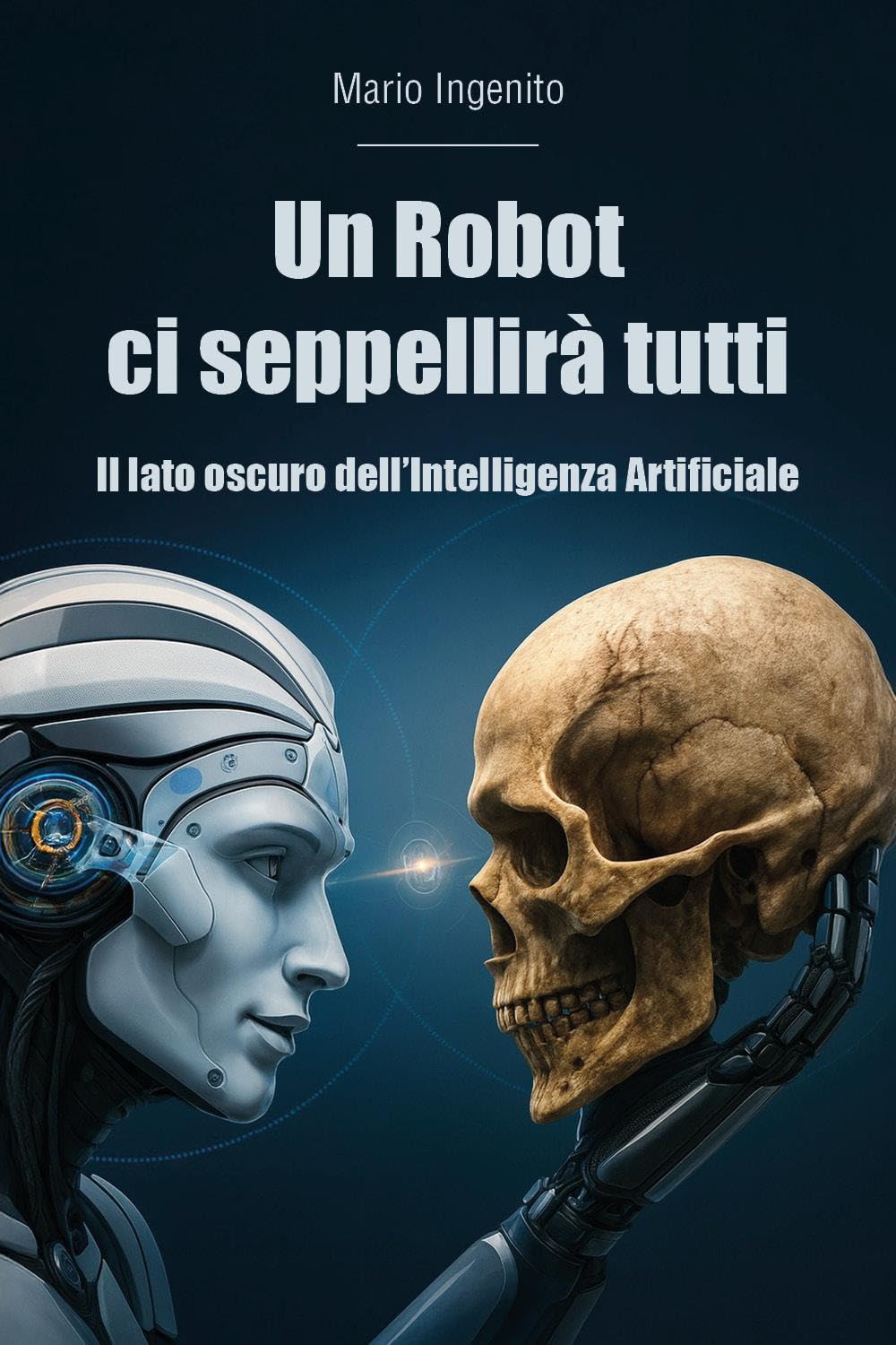 Un Robot ci seppellirà tutti. Il lato oscuro dell'Intelligenza Artificiale