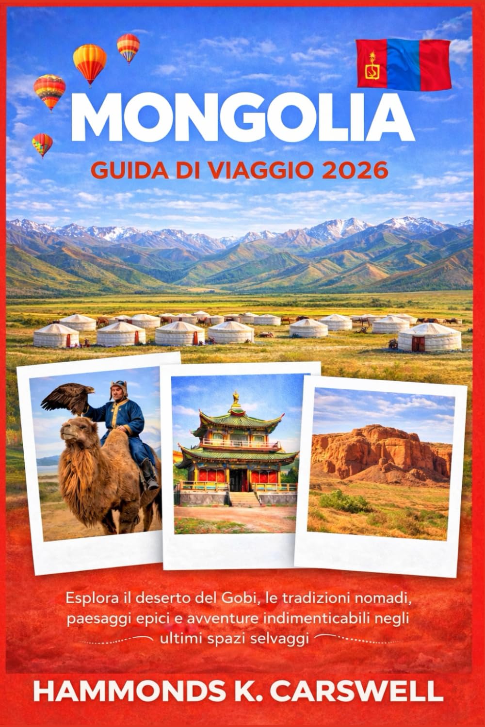 MONGOLIA GUIDA DI VIAGGIO2026: Scopri il deserto del Gobi,letradizioni nomadi,i paesaggi epici e le indimenticabili avventure attraverso l'ultima grande natura selvaggia
