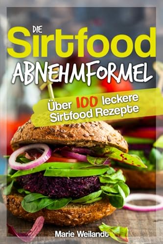 Die Sirtfood Abnehmformel: Über 100 leckere Sirtfood Rezepte zum Abnehmen, die deinen Stoffwechsel anregen &amp; deine Fettverbrennung steigern. Mit der Sirtuin Diät zu einem schlanken &amp; gesunden Körper.