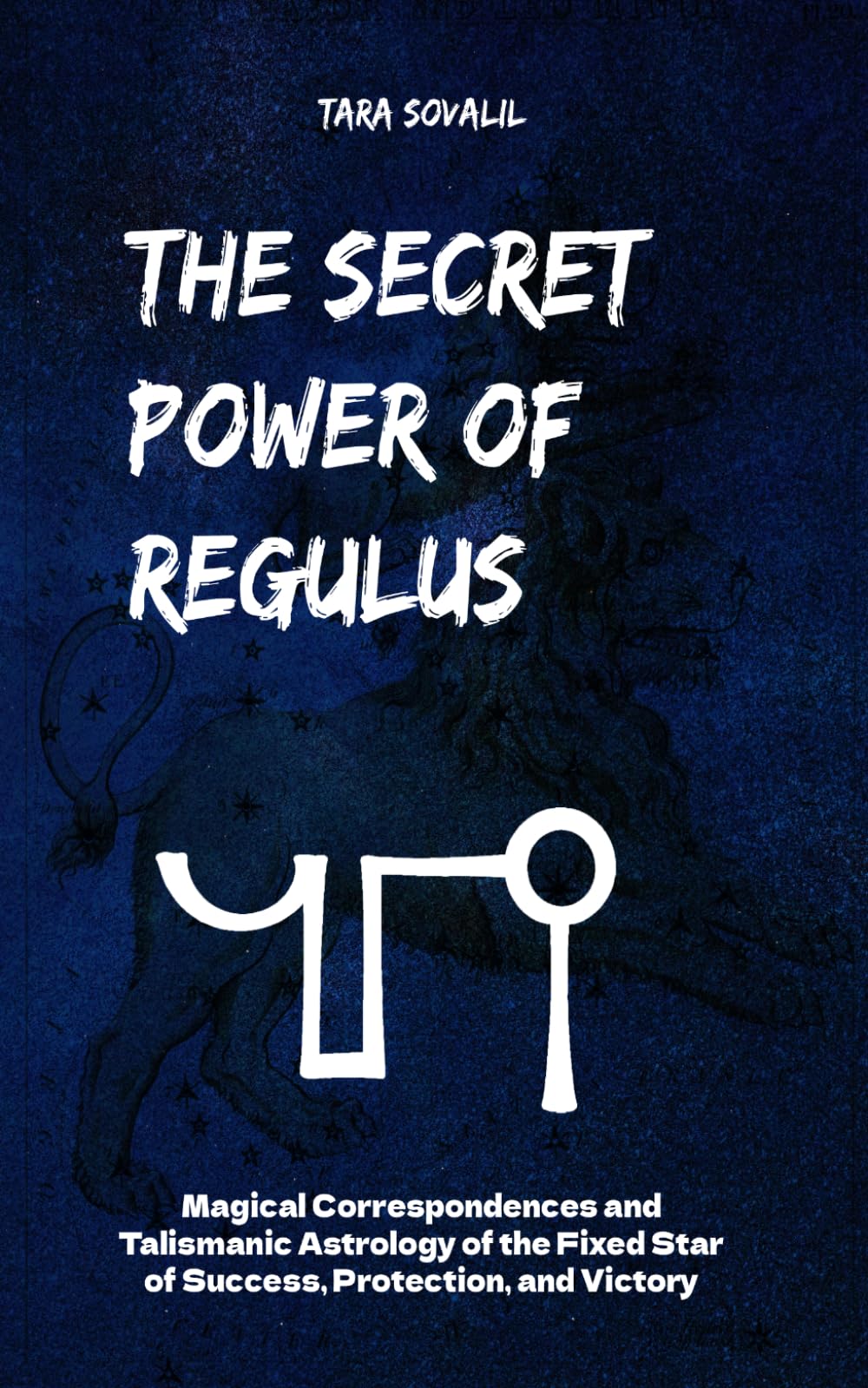 The Secret Power of Regulus: Magical Correspondences and Talismanic Astrology of the Fixed Star of Success, Protection, and Victory (The Secret Power of the Behenian Stars)