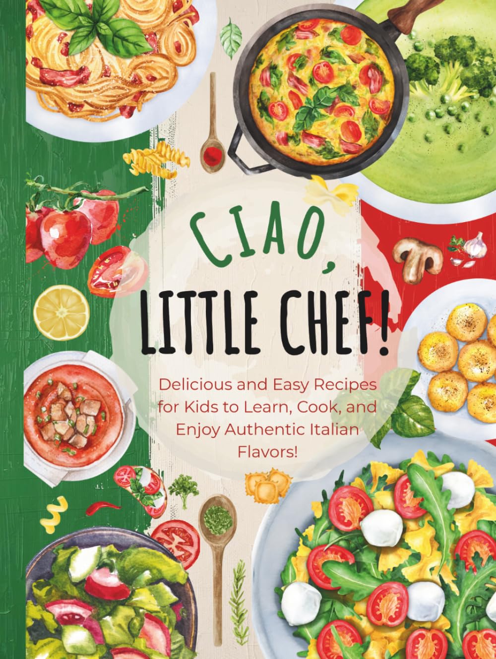 Ciao, Little Chef!: Delicious and Easy Recipes for Kids to Learn, Cook, and Enjoy Authentic Italian Flavors (Little Chef Around the World)