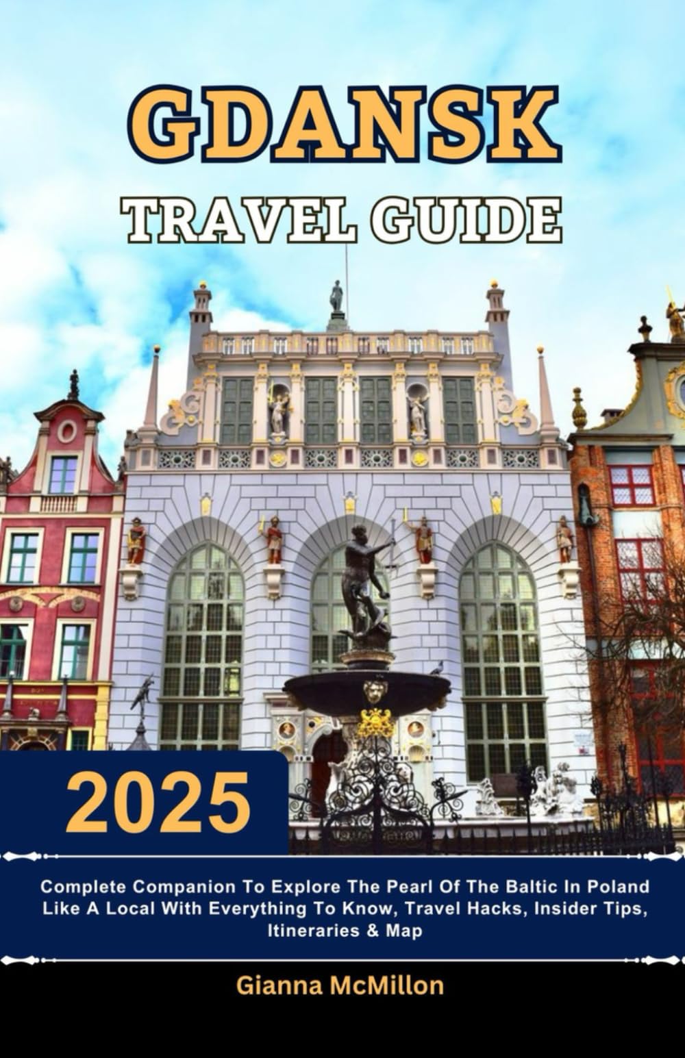 Gdansk Travel Guide: 2025 Complete Companion To Explore The Pearl Of The Baltic In Poland Like A Local With Everything To Know, Travel Hacks, Insider ... Latest Unbeatable Editions With Map Guide)