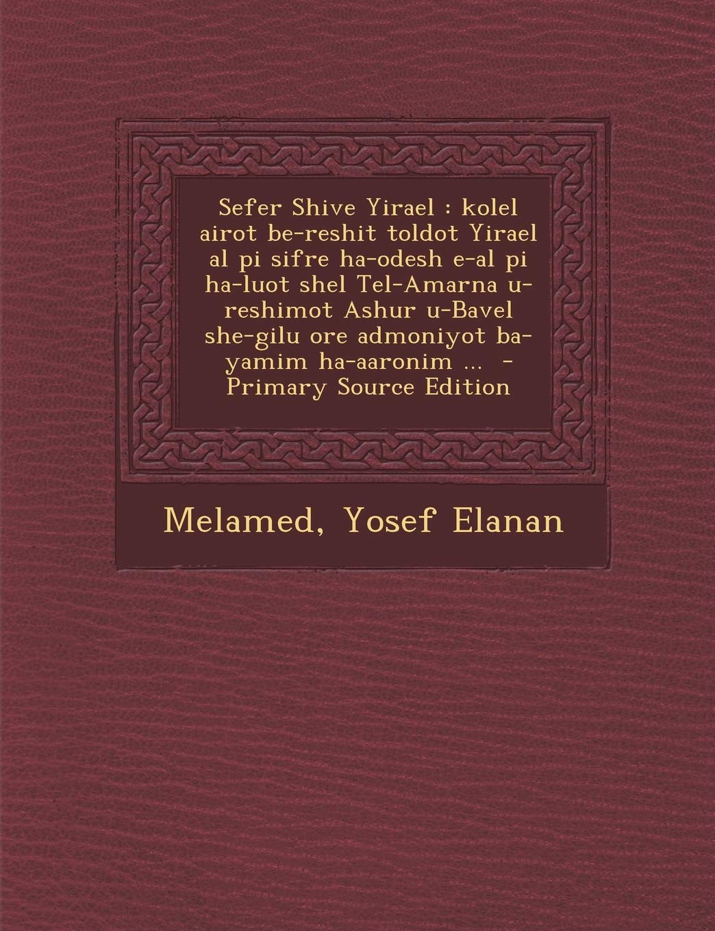 Sefer Shive Yirael: Kolel Airot Be-Reshit Toldot Yirael Al Pi Sifre Ha-Odesh E-Al Pi Ha-Luot Shel Tel-Amarna U-Reshimot Ashur U-Bavel She-