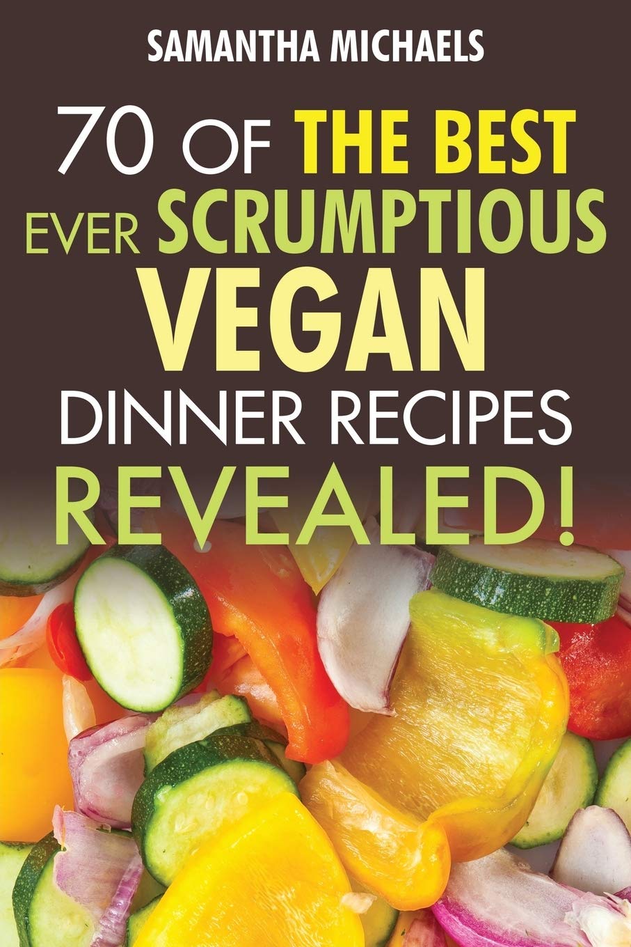Vegan Cookbooks: 70 Of The Best Ever Scrumptious Vegan Dinner Recipes....Revealed!