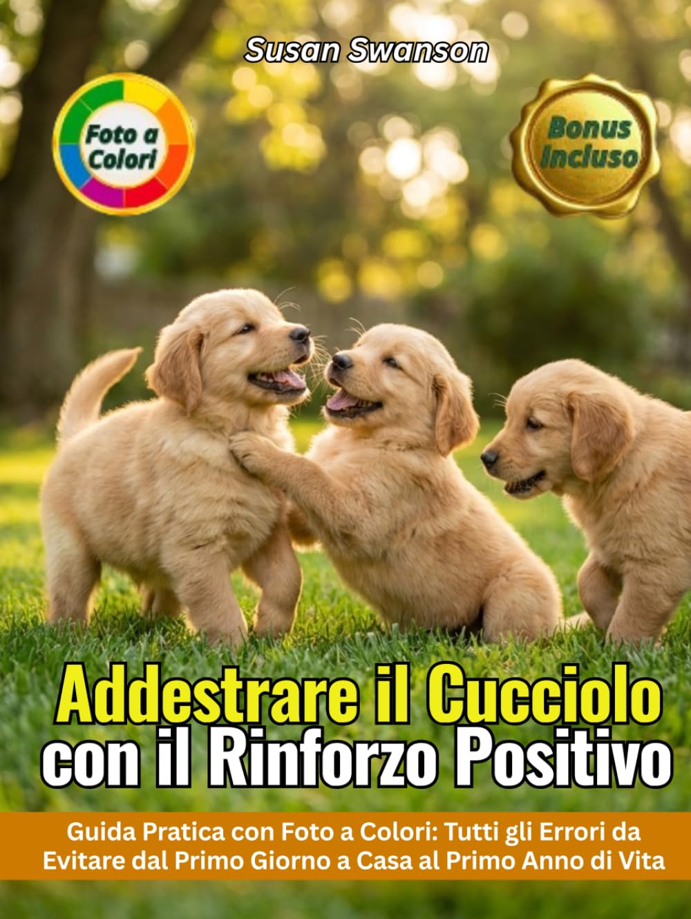 ADDESTRARE IL CUCCIOLO CON IL RINFORZO POSITIVO: Dal Primo Giorno a Casa al Primo Anno di Vita: Socializzazione, Comandi di Base e Tutti gli Errori da Evitare — Guida Pratica con Foto a Colori