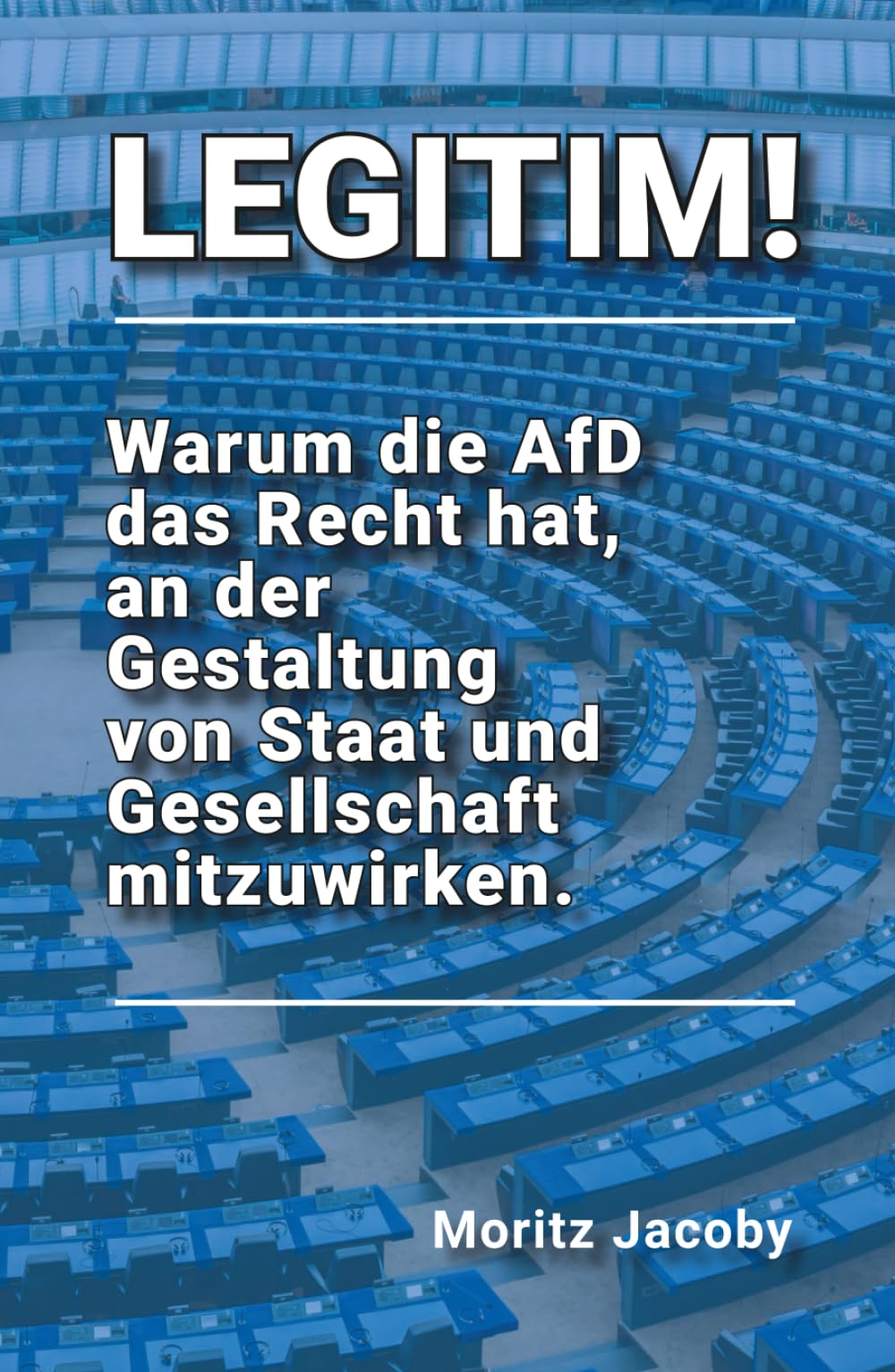 LEGITIM!: Warum die AfD das Recht hat, an der Gestaltung von Staat und Gesellschaft mitzuwirken.