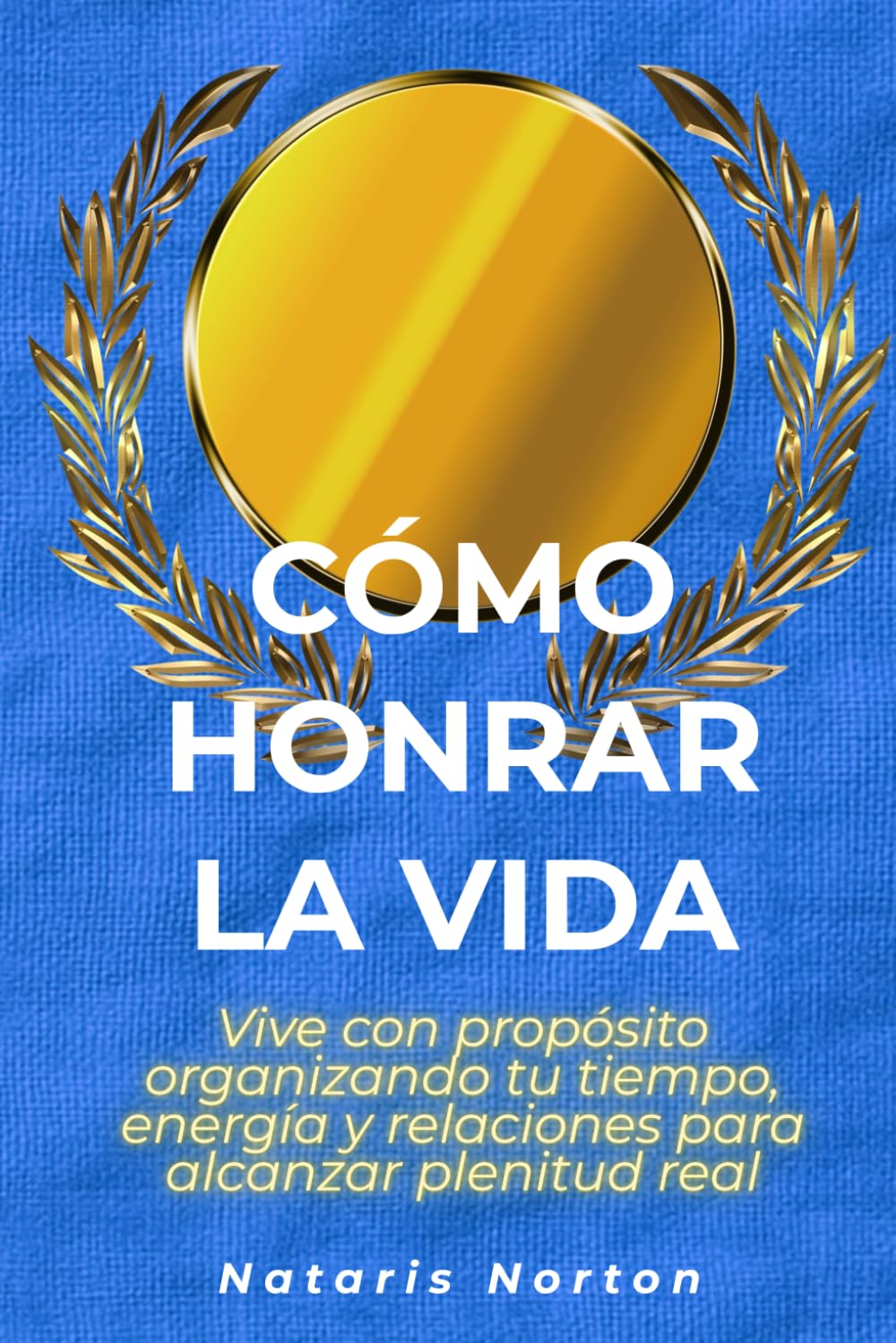 Cómo honrar la vida: Vive con propósito organizando tu tiempo, energía y relaciones para alcanzar plenitud real