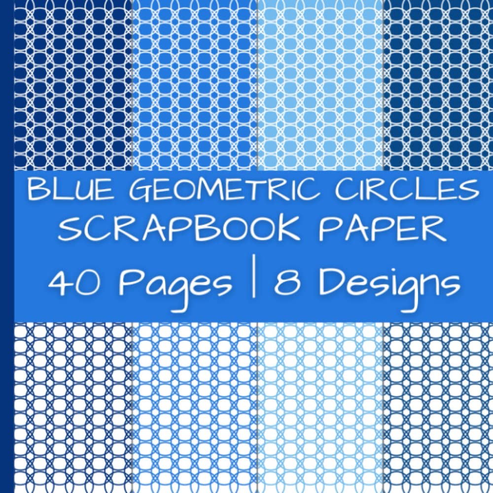 Blue Geometric Circles Scrapbook Paper: Decorative Pattern Paper with Blue Circles | 40 Pages | 8 Designs | 5 Pages of Each Design | Double-Sided Non-Perforated Pages | 8.5 Inches by 8.5 Inches