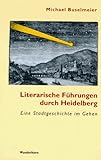 Literarische Führungen durch Heidelberg: Eine Kulturgeschichte im Gehen - Michael Buselmeier