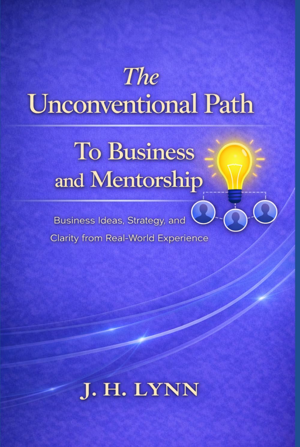 The Unconventional Path to Business and Mentorship: Business Ideas, Strategy, and Clarity from Real-World Experience