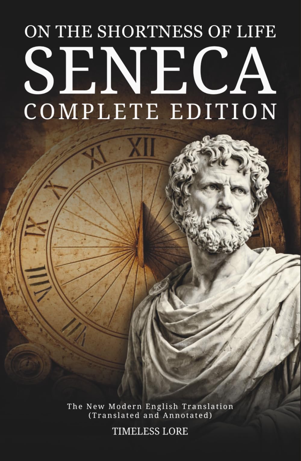 On the Shortness of Life Seneca - Complete Edition: The New Modern English Translation (Translated and Annotated) - Timeless Lore