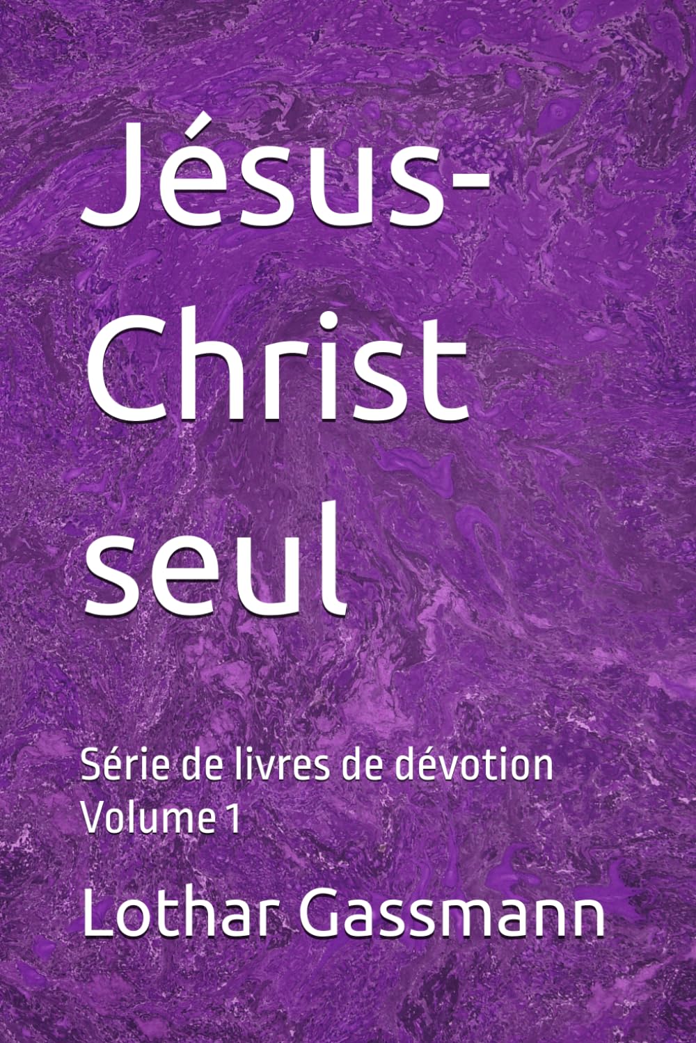 Jésus-Christ seul: Série de livres de dévotion Volume 1