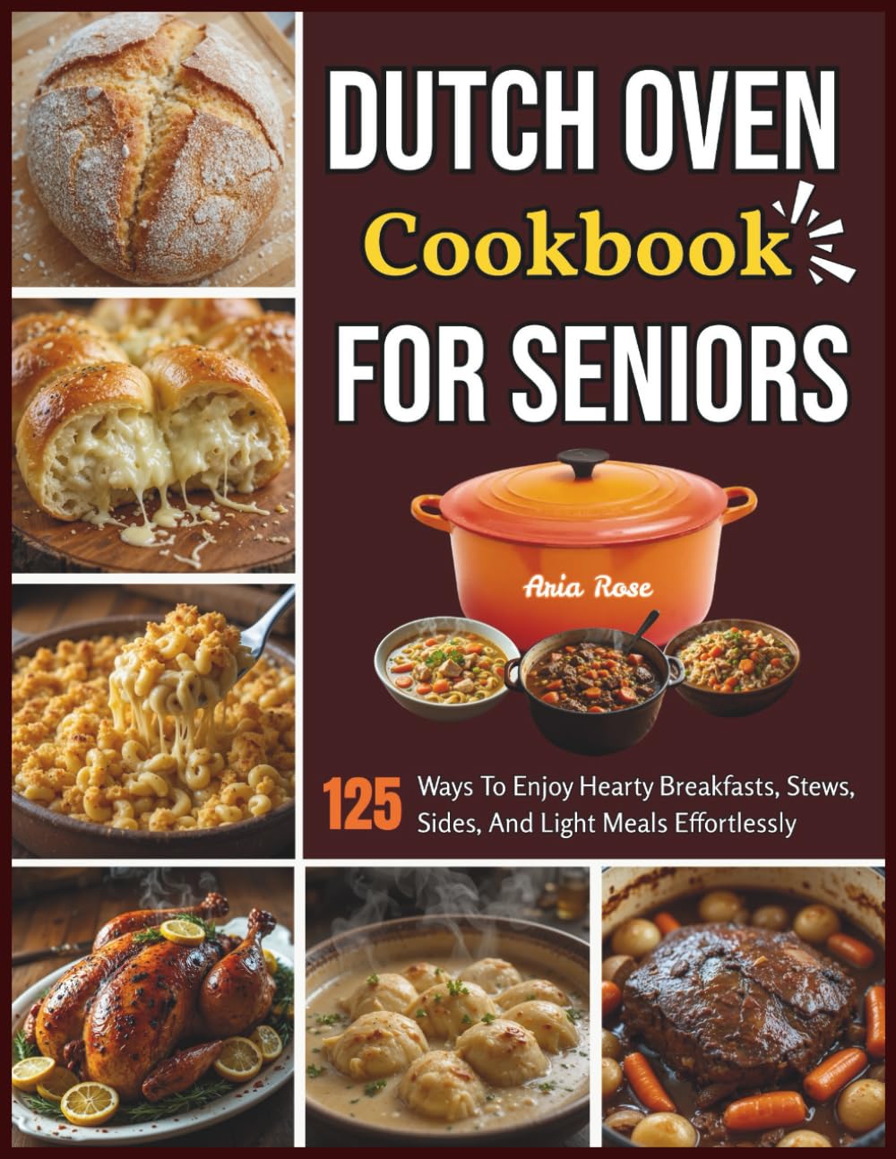 Dutch Oven Cookbook For Seniors: 125 Ways To Enjoy Hearty Breakfasts, Stews, Sides, And Light Meals Effortlessly