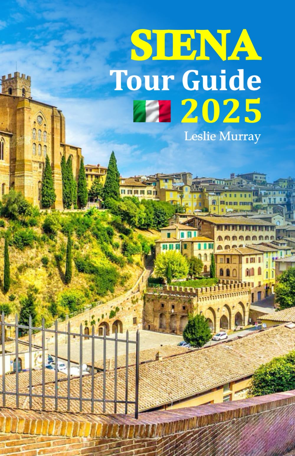 Siena Tour Guide 2025: Experience the Charm of Italy’s Timeless City with Local Insights, Culinary Delights, Cultural Secrets, and a 6-Day Travel Itinerary for an Unforgettable Getaway