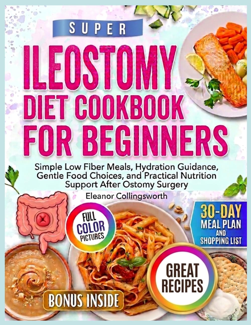 Super Ileostomy Diet Cookbook for Beginners: Simple Low Fiber Meals, Hydration Guidance, Gentle Food Choices, and Practical Nutrition Support After Ostomy Surgery