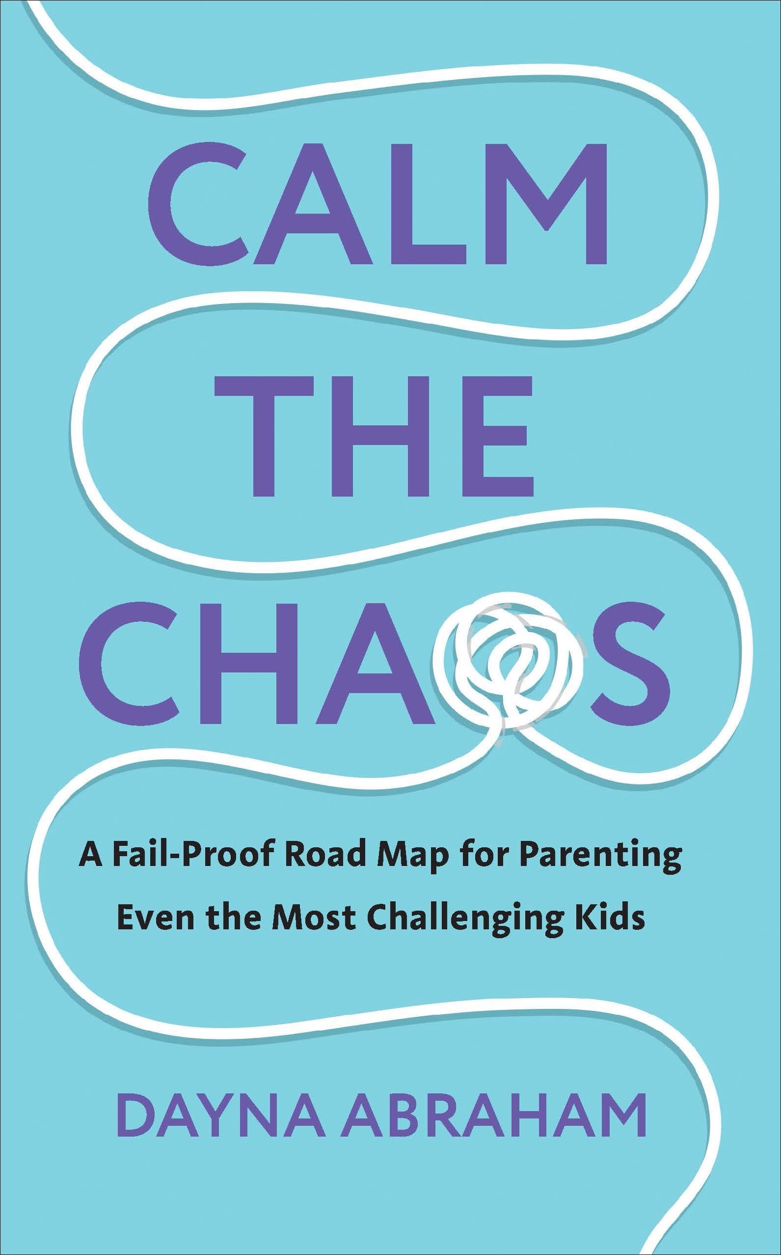Calm the Chaos: A Fail-Proof Road Map for Parenting Even the Most Challenging Kids