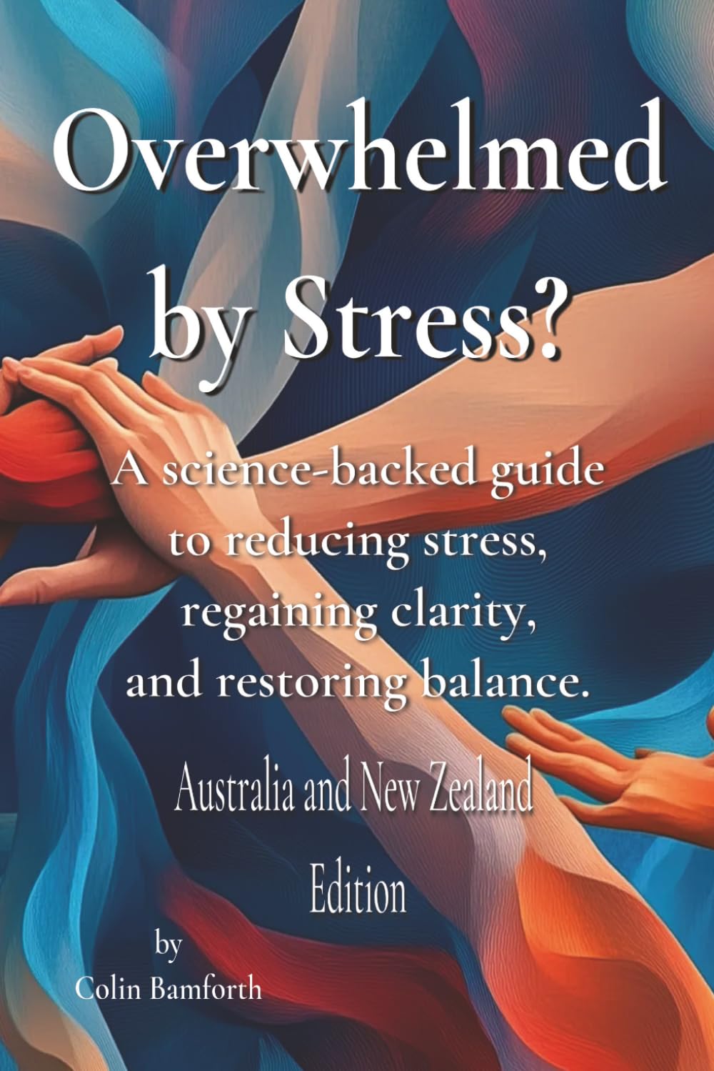 Overwhelmed by stress?: A science-backed guide to reducing stress regaining clarity and restoring balance. Australia and New Zealand Edition