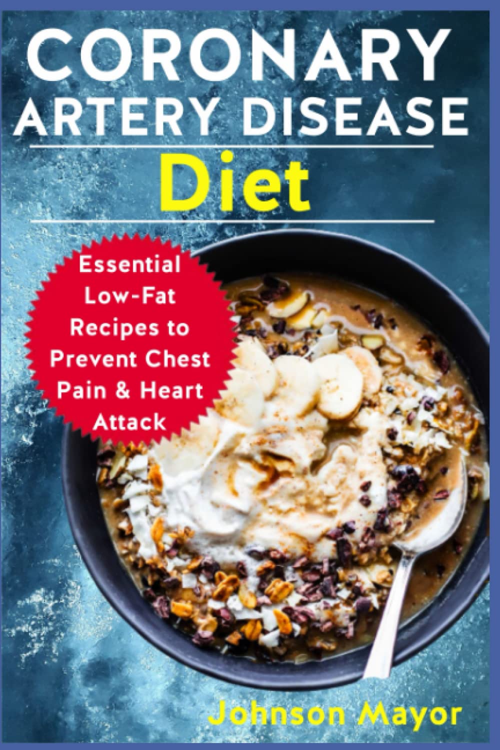 CORONARY ARTERY DISEASE Diet: Essential Low-Fat Recipes to Prevent Chest Pain & Heart Attack