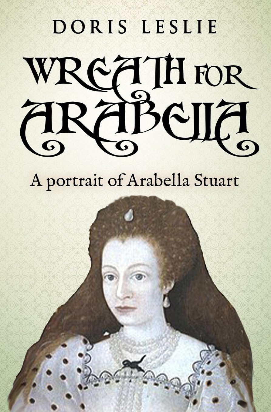 Wreath For Arabella: A portrait of Arabella Stuart (Doris Leslie Biographical Novels)