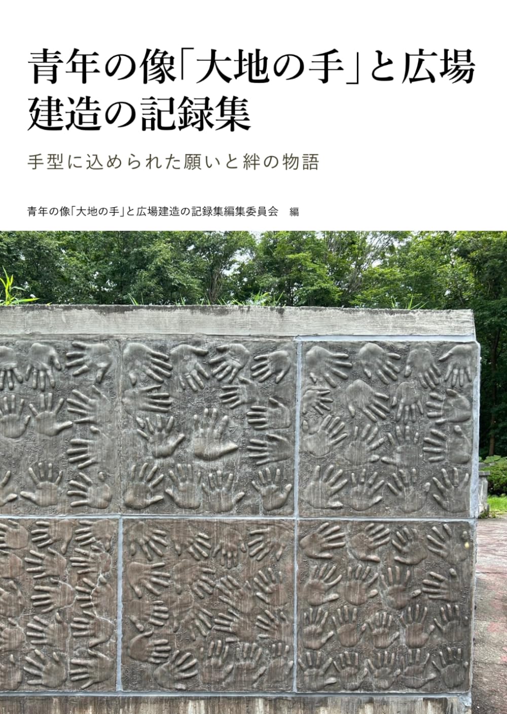青年の像「大地の手」と広場　建造の記録集: 手型に込められた願いと絆の物語