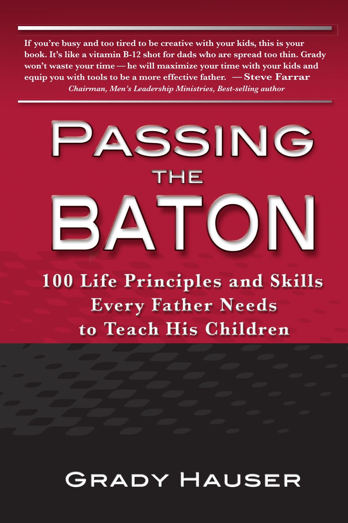 Passing the Baton: 100 Life Principles and Skills Every Father Needs to Teach His Children