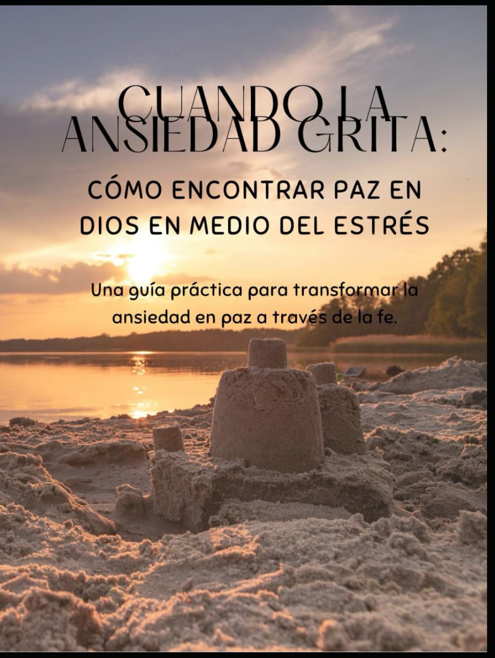 CUANDO LA ANSIEDAD GRITA: Cómo encontrar paz en Dios en medio del estrés: Una guía práctica para transformar la ansiedad en paz a través de la fe.
