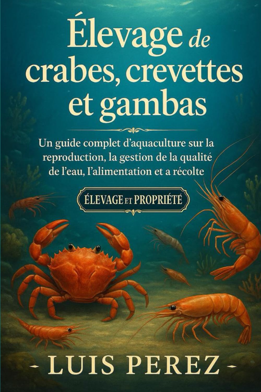 ÉLEVAGE DE CRABES, CREVETTES ET GAMBAS: Un guide complet d’aquaculture sur la reproduction, la gestion de la qualité de l’eau, l’alimentation et la récolte.