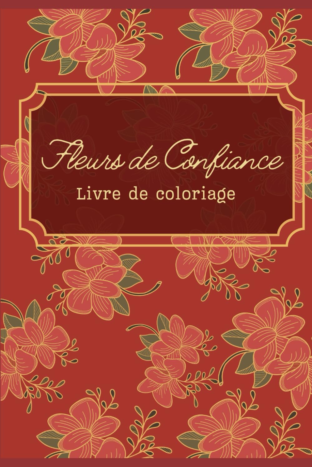 Fleurs de Confiance - Livre de coloriage pour adultes avec affirmations positives pour renforcer l’estime de soi: 30 jours de coloriage et 30 affirmations pour renforcer l’estime de soi