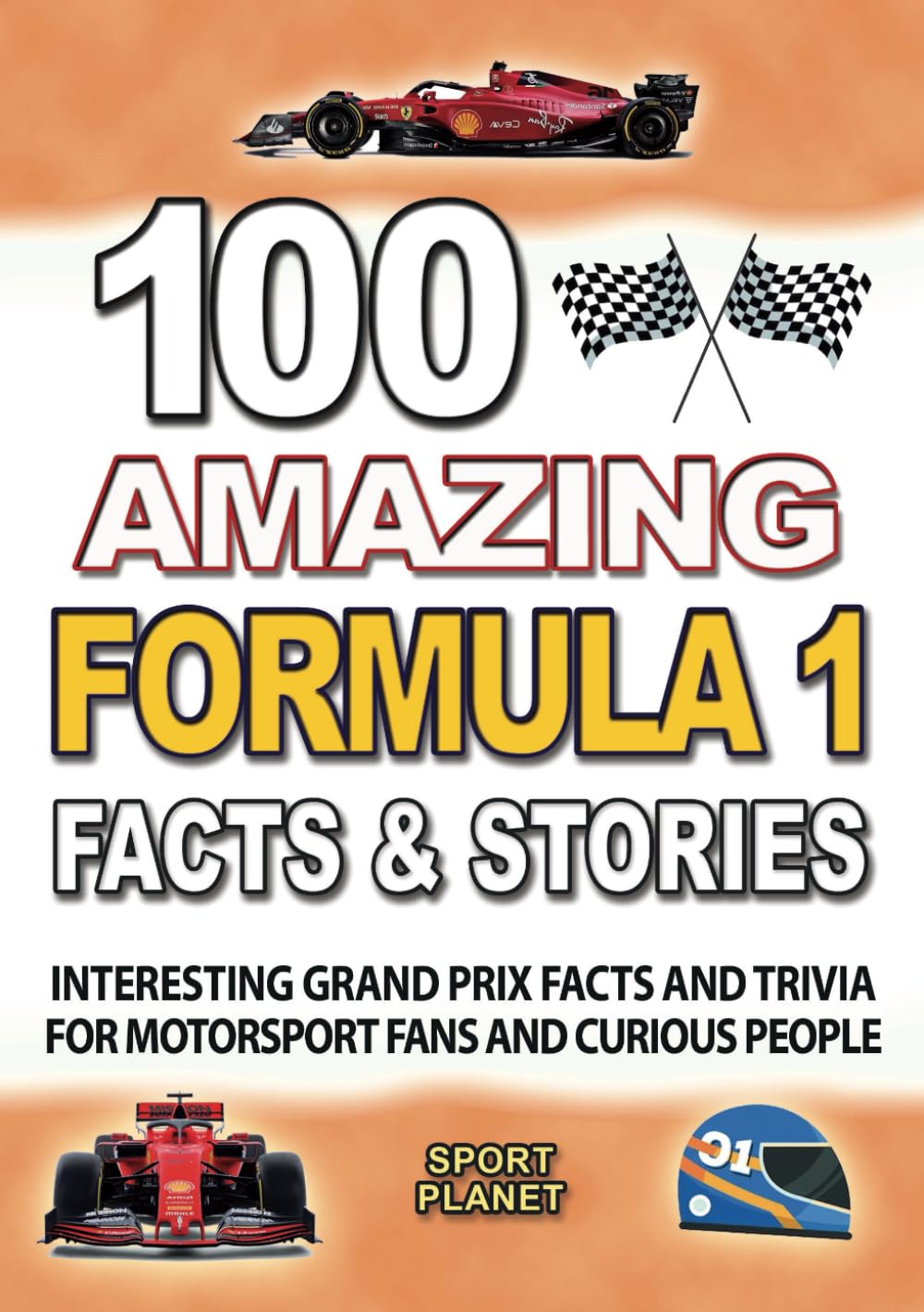 100 AMAZING FORMULA 1 FACTS AND STORIES: Interesting and Great Grand Prix Facts and Trivia including great Drivers and F1 History for motorsport fans ... (UNBELIEVABLE FACTS TRIVIA AND STORIES)