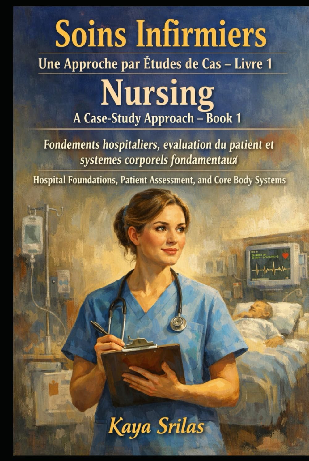 Soins Infirmiers — Une Approche par Études de Cas – Livre 1 / Nursing — A Case-Study Approach – Book 1: Fondements hospitaliers, évaluation du patient et systèmes corporels fondamentaux