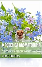 O PODER DA AROMATERAPIA: APROVEITE O POTENCIAL DOS ÓLEOS ESSENCIAIS (Nature's Wisdom)