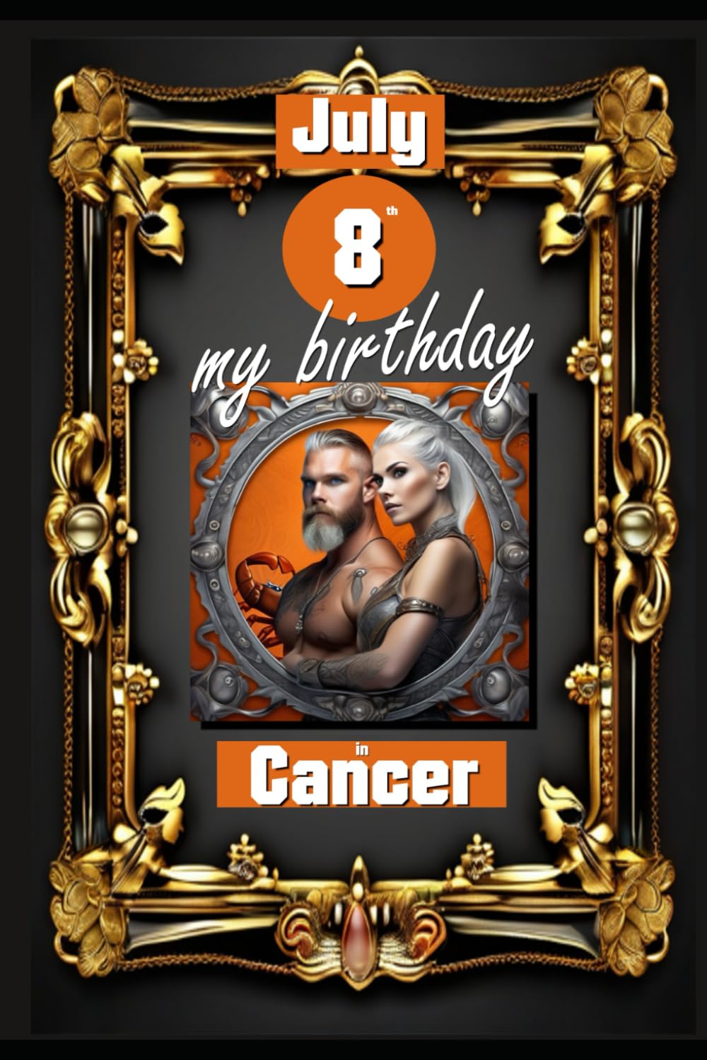 July 8th, my birthday: Born under the sign of Cancer, exploring my attributes and character traits, strengths and weaknesses, alongside the companions ... events. (Birthday books with zodiac signs)