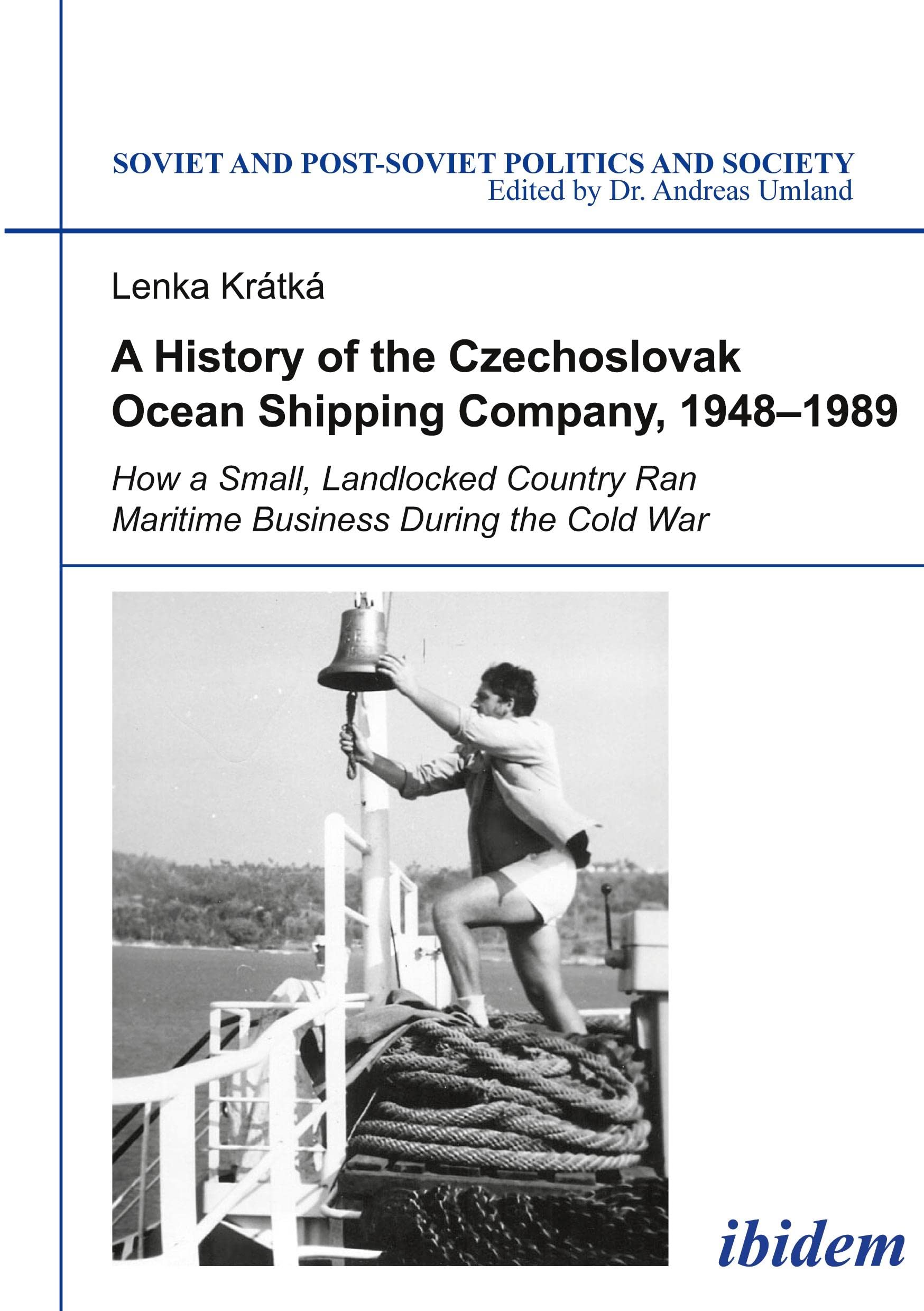 A History of the Czechoslovak Ocean Shipping Company, 1948–1989: How a Small, Landlocked Country Ran Maritime Business During the Cold War: 146 (Soviet and Post-Soviet Politics and Society)