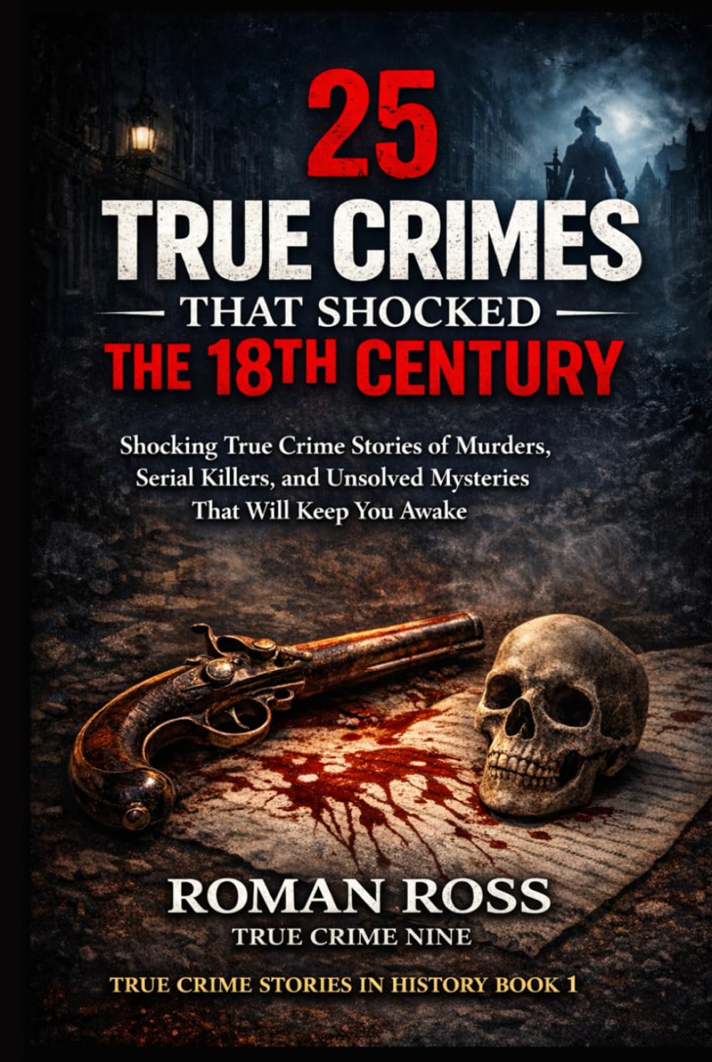 25 True Crimes That Shocked the 18th Century: Shocking True Crime Stories of Murders, Serial Killers, and Unsolved Mysteries That Will Keep You Awake (True Crime Stories in History)