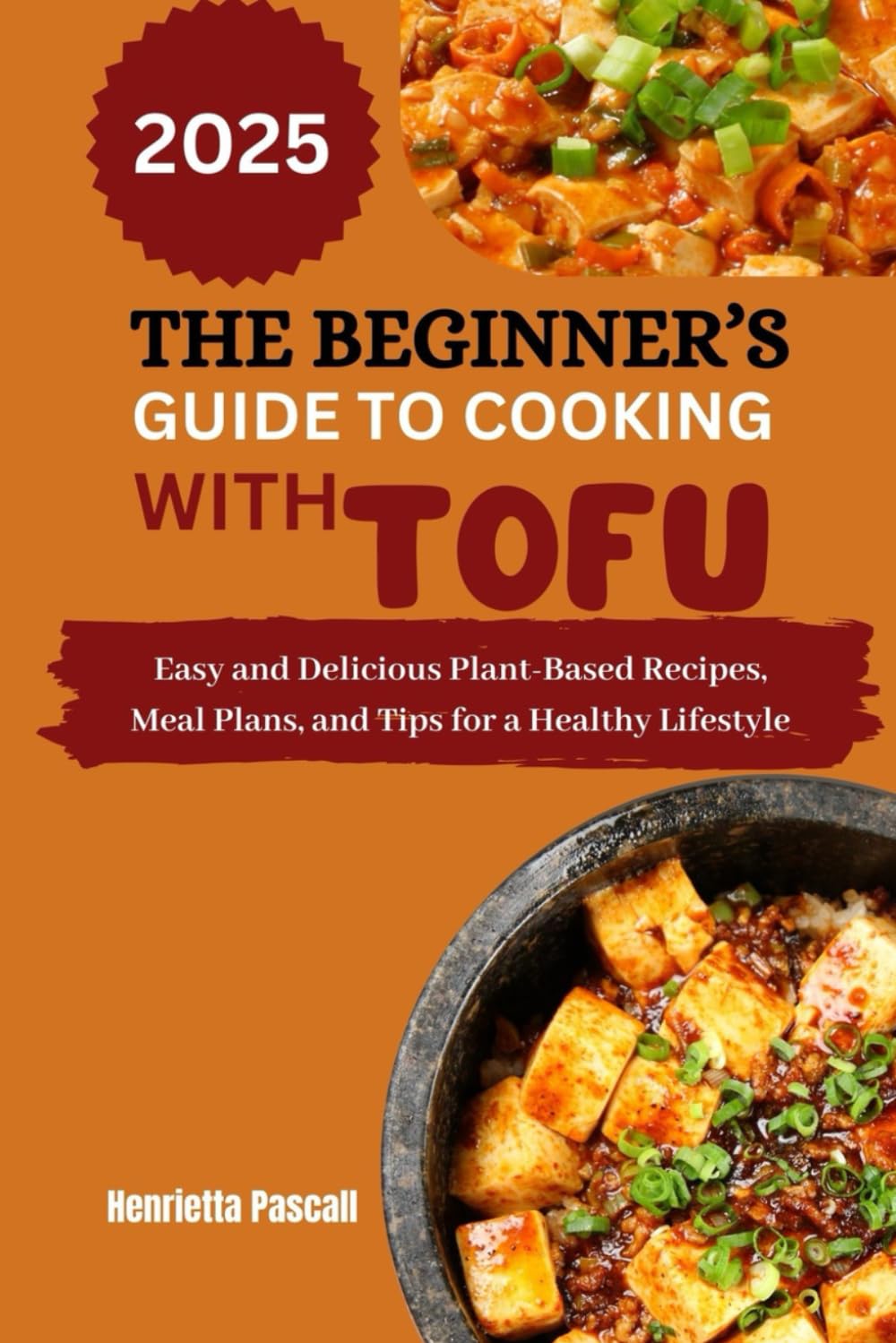 THE BEGINNER’S GUIDE TO COOKING WITH TOFU 2025: Easy and Delicious Plant-Based Recipes, Meal Plans, and Tips for a Healthy Lifestyle