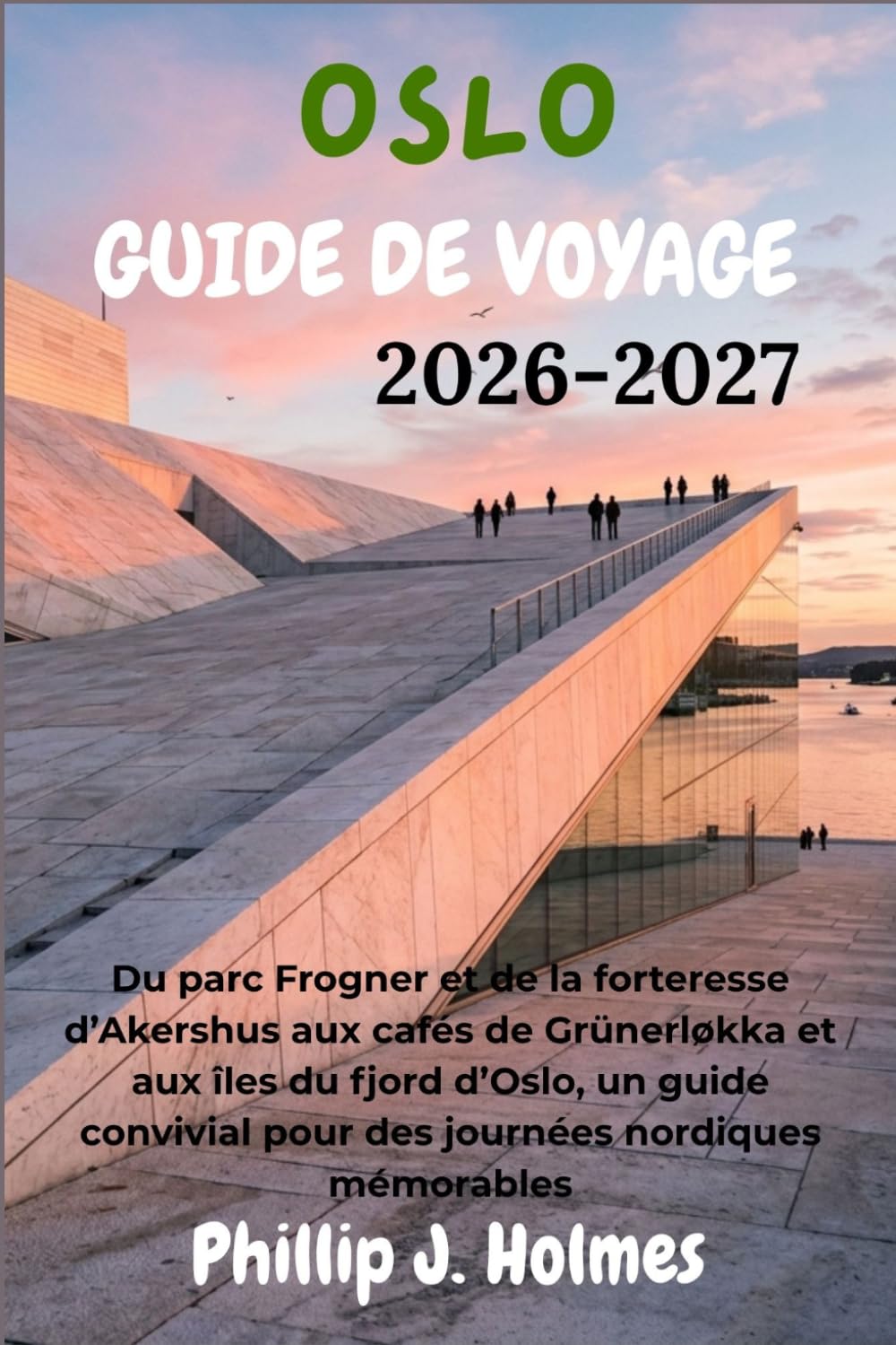 OSLO GUIDE DE VOYAGE 2026-2027: Du parc Frogner et de la forteresse d’Akershus aux cafés de Grünerløkka et aux îles du fjord d’Oslo, un guide convivial pour des journées nordiques mémorables