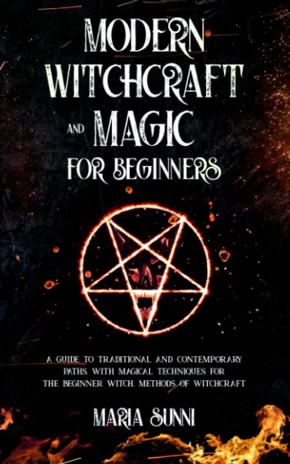 MODERN WITCHCRAFT AND MAGIC FOR BEGINNERS: A Guide to Traditional and Contemporary Paths, with Magical Techniques for the Beginner Witch, Methods of Witchcraft