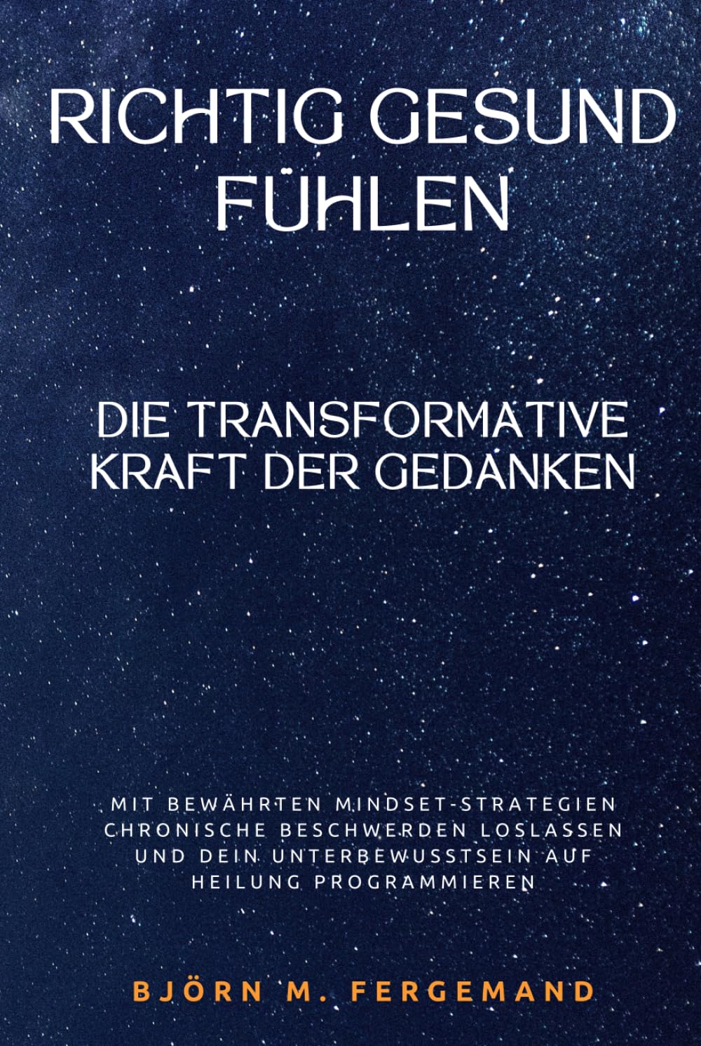 Richtig gesund fühlen – Die transformative Kraft der Gedanken: Mit bewährten Mindset-Strategien chronische Beschwerden loslassen und dein Unterbewusstsein auf Heilung programmieren