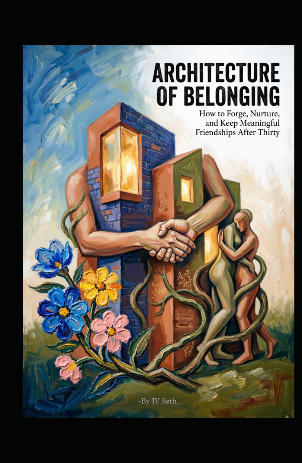 THE ARCHITECTURE OF BELONGING: How to Forge, Nurture, and Keep Meaningful Friendships After Thirty (Hard Life Problems Worth Solving)