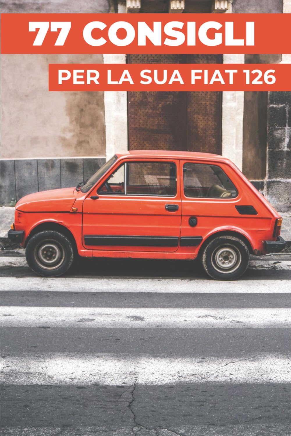 77 CONSIGLI PER LA TUA FIAT 126: “I segreti meglio custoditi”
