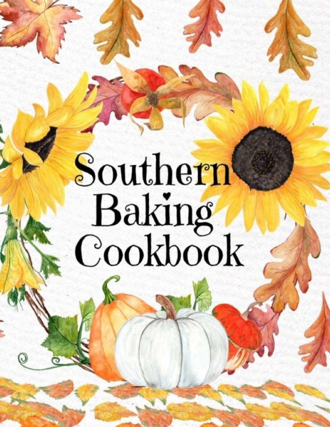 Southern Baking Cookbook: Blank Recipe Journal To Write In Seasonal Fall Recipes From The South - Cute Fall Cover With Sunflowers, Leaves, Pumpkins - ... For Your Favorite Pumpkin & Spice Dishes